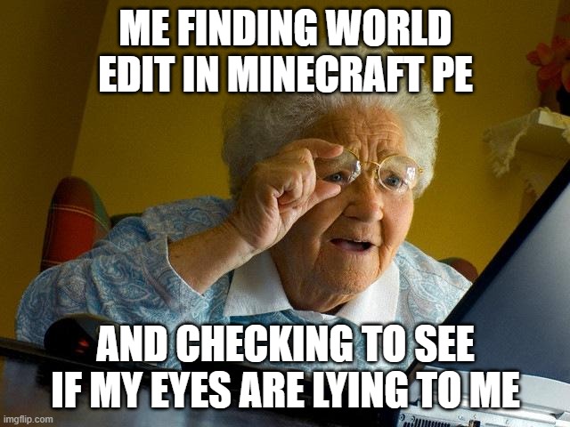 worldedit is a thing in minecraft pe | ME FINDING WORLD EDIT IN MINECRAFT PE; AND CHECKING TO SEE IF MY EYES ARE LYING TO ME | image tagged in memes,grandma finds the internet | made w/ Imgflip meme maker