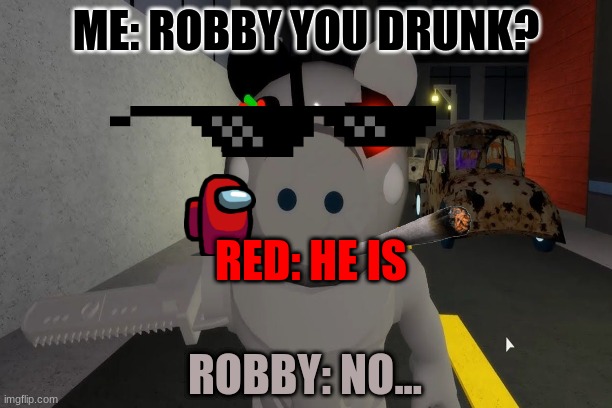 robby drunk | ME: ROBBY YOU DRUNK? RED: HE IS; ROBBY: NO... | image tagged in umm | made w/ Imgflip meme maker