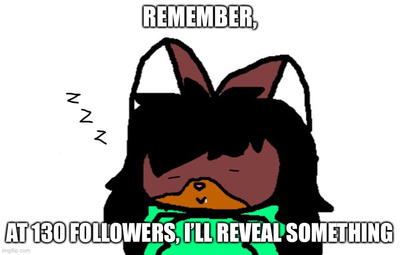 Sleepy Victoria | REMEMBER, AT 130 FOLLOWERS, I’LL REVEAL SOMETHING | image tagged in sleepy victoria | made w/ Imgflip meme maker