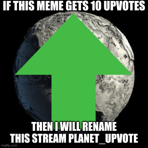 upvotes |  IF THIS MEME GETS 10 UPVOTES; THEN I WILL RENAME THIS STREAM PLANET_UPVOTE | image tagged in imgflip deal | made w/ Imgflip meme maker