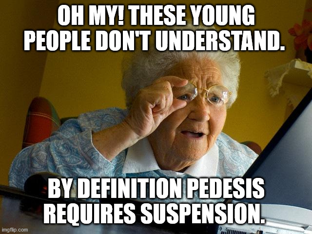 Grandma Finds The Internet Meme | OH MY! THESE YOUNG PEOPLE DON'T UNDERSTAND. BY DEFINITION PEDESIS REQUIRES SUSPENSION. | image tagged in memes,grandma finds the internet | made w/ Imgflip meme maker