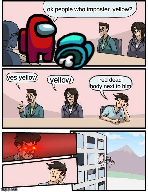 Boardroom Meeting Suggestion | ok people, who imposter, yellow? yes yellow; yellow; red dead body next to him | image tagged in memes,boardroom meeting suggestion | made w/ Imgflip meme maker