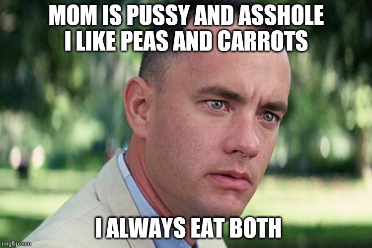 And Just Like That Meme | MOM IS PUSSY AND ASSHOLE I LIKE PEAS AND CARROTS; I ALWAYS EAT BOTH | image tagged in memes,and just like that | made w/ Imgflip meme maker