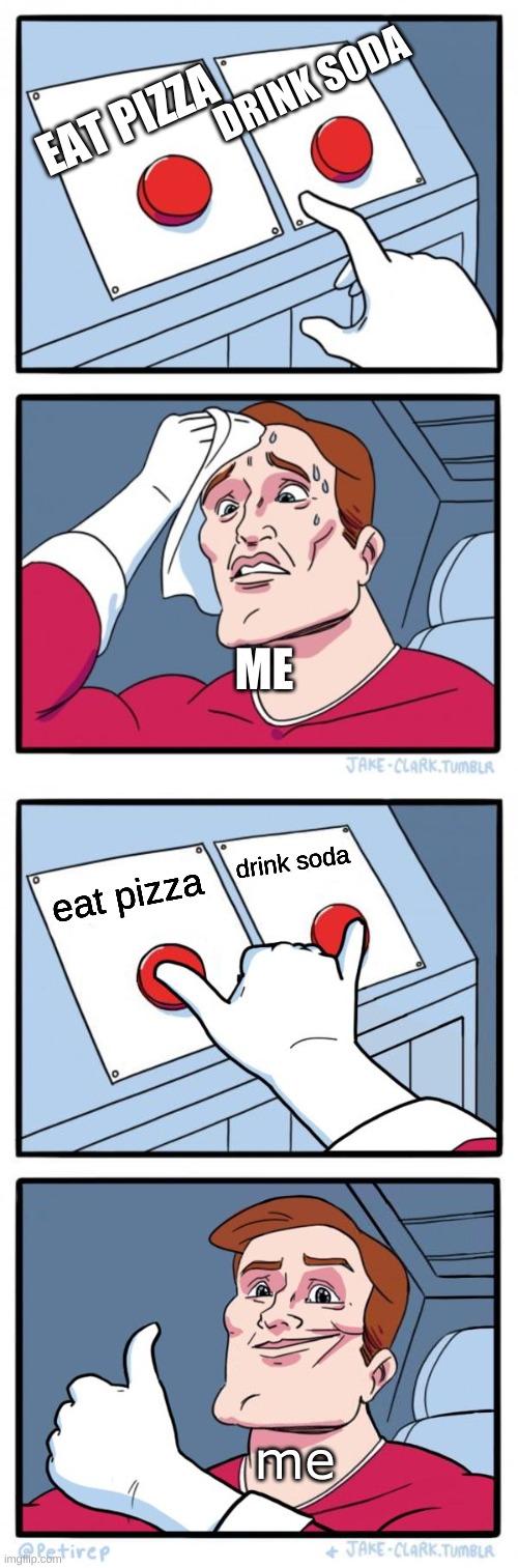 lol | DRINK SODA; EAT PIZZA; ME; drink soda; eat pizza; me | image tagged in memes,two buttons,both buttons pressed | made w/ Imgflip meme maker