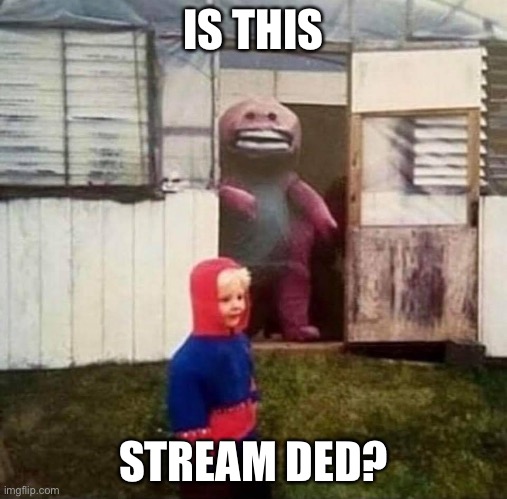Cursed Barney | IS THIS; STREAM DED? | image tagged in cursed barney | made w/ Imgflip meme maker