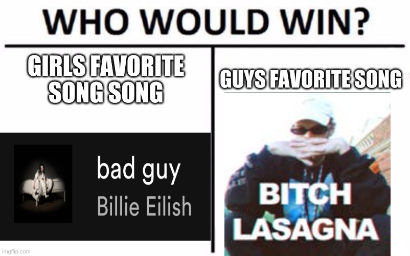 Who Would Win? | GIRLS FAVORITE SONG SONG; GUYS FAVORITE SONG | image tagged in memes,who would win | made w/ Imgflip meme maker