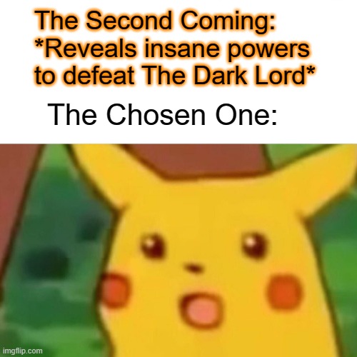 Chosen be Surprised | The Second Coming: *Reveals insane powers to defeat The Dark Lord*; The Chosen One: | image tagged in memes,surprised pikachu | made w/ Imgflip meme maker