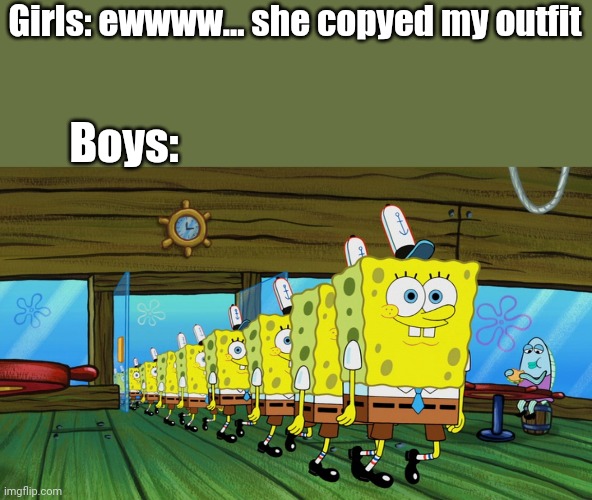 yes | Girls: ewwww... she copyed my outfit; Boys: | image tagged in spongebob clones | made w/ Imgflip meme maker