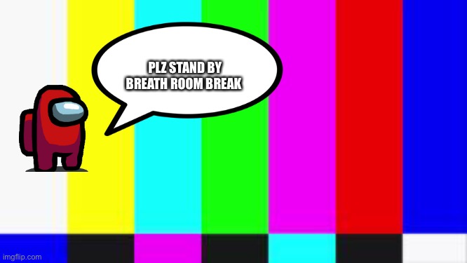 Brb | PLZ STAND BY BREATH ROOM BREAK | image tagged in among us chat | made w/ Imgflip meme maker