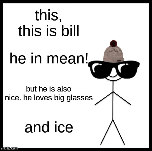 bill | this, this is bill; he in mean! but he is also nice. he loves big glasses; and ice | image tagged in memes,be like bill | made w/ Imgflip meme maker