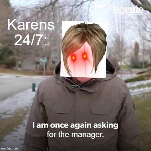 Sir/Ma'am, I am once again asking for.... | Karens 24/7:; for the manager. | image tagged in memes,bernie i am once again asking for your support | made w/ Imgflip meme maker