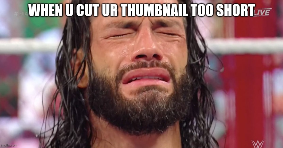 so true | WHEN U CUT UR THUMBNAIL TOO SHORT | image tagged in roman reigns crying,memes,relatable | made w/ Imgflip meme maker