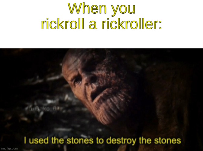 When you rickroll a rickroller: | image tagged in blank white template,i used the stones to destroy the stones | made w/ Imgflip meme maker
