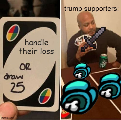 UNO Draw 25 Cards Meme | trump supporters:; handle their loss | image tagged in memes,uno draw 25 cards | made w/ Imgflip meme maker