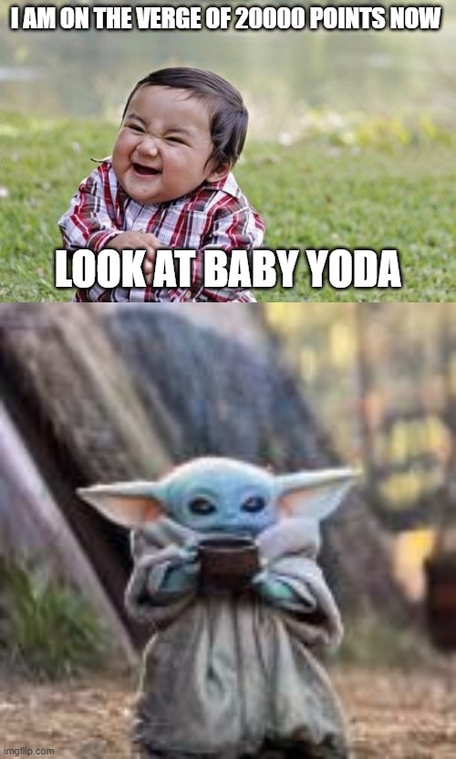 I AM ON THE VERGE OF 20000 POINTS NOW; LOOK AT BABY YODA | image tagged in memes,evil toddler | made w/ Imgflip meme maker