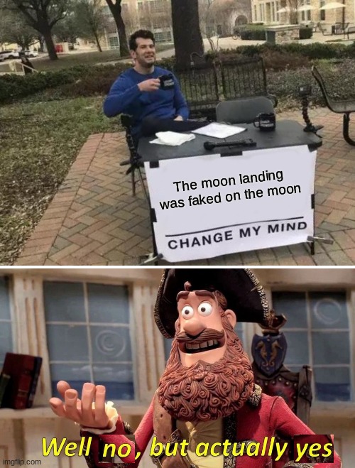 Technically yes... | The moon landing was faked on the moon | image tagged in memes,change my mind,well no but actually yes | made w/ Imgflip meme maker