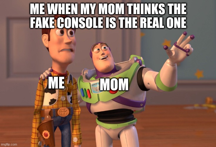 X, X Everywhere | ME WHEN MY MOM THINKS THE FAKE CONSOLE IS THE REAL ONE; ME; MOM | image tagged in memes,x x everywhere | made w/ Imgflip meme maker