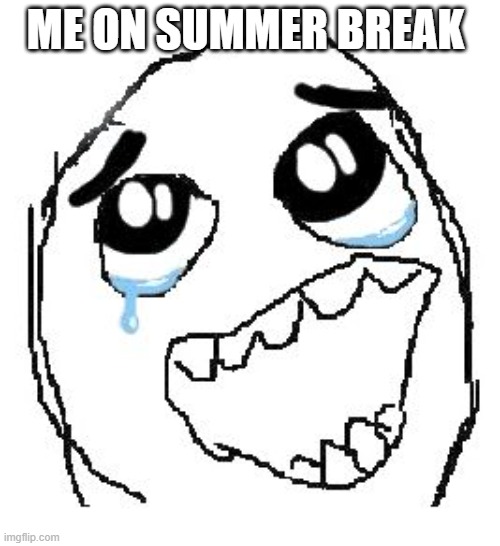 Happy Guy Rage Face Meme | ME ON SUMMER BREAK | image tagged in memes,happy guy rage face | made w/ Imgflip meme maker