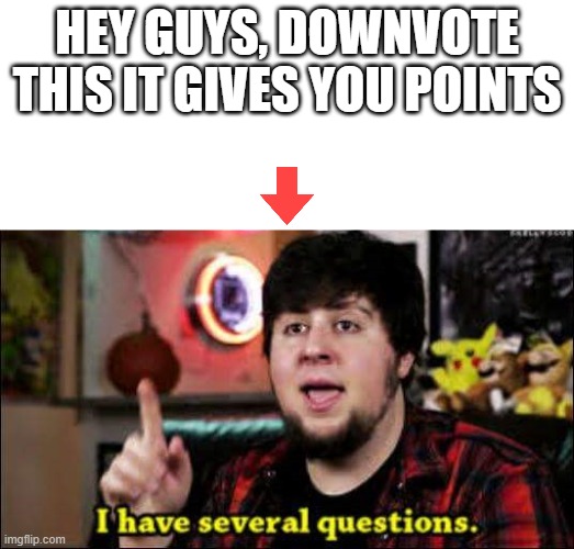 i am downvote begging | HEY GUYS, DOWNVOTE THIS IT GIVES YOU POINTS | image tagged in i have several questions | made w/ Imgflip meme maker