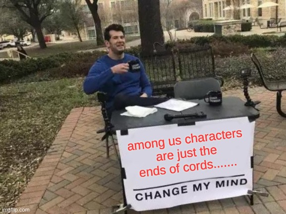 Change My Mind Meme | among us characters are just the ends of cords....... | image tagged in memes,change my mind | made w/ Imgflip meme maker