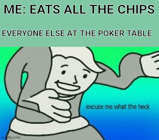 Exuz me wat | ME: EATS ALL THE CHIPS; EVERYONE ELSE AT THE POKER TABLE | image tagged in excuse me what the heck | made w/ Imgflip meme maker