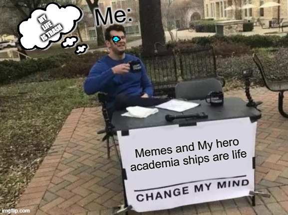 Change My Mind Meme | Me:; MY LIFE IS TRASH; Memes and My hero academia ships are life | image tagged in memes,change my mind | made w/ Imgflip meme maker