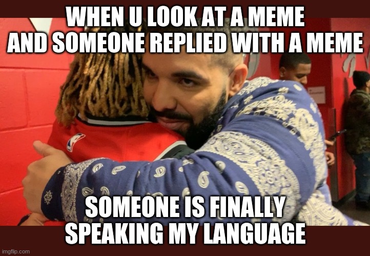 Drake hugs Guerrero | WHEN U LOOK AT A MEME AND SOMEONE REPLIED WITH A MEME SOMEONE IS FINALLY SPEAKING MY LANGUAGE | image tagged in drake hugs guerrero | made w/ Imgflip meme maker