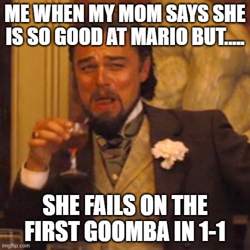 Laughing Leo | ME WHEN MY MOM SAYS SHE IS SO GOOD AT MARIO BUT..... SHE FAILS ON THE FIRST GOOMBA IN 1-1 | image tagged in memes,laughing leo | made w/ Imgflip meme maker