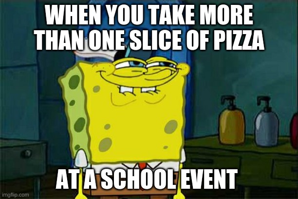 it is wat it is | WHEN YOU TAKE MORE THAN ONE SLICE OF PIZZA; AT A SCHOOL EVENT | image tagged in memes,don't you squidward | made w/ Imgflip meme maker
