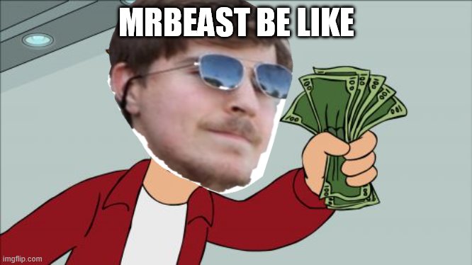 Yup | MRBEAST BE LIKE | image tagged in memes,shut up and take my money fry,mrbeast | made w/ Imgflip meme maker