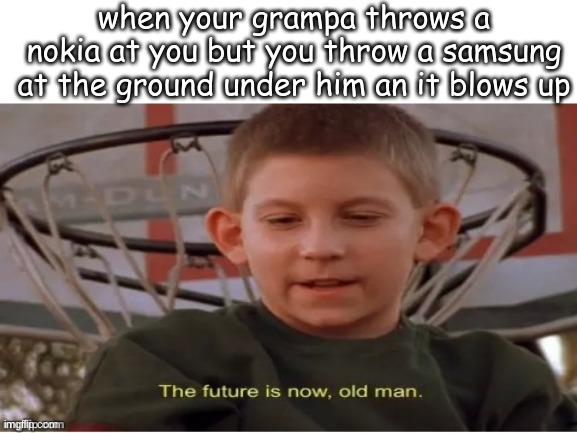 HAHAHA | when your grampa throws a nokia at you but you throw a samsung at the ground under him an it blows up | image tagged in the future is now old man | made w/ Imgflip meme maker