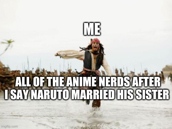 Anim3 n3rds b3 lik3 | ME; ALL OF THE ANIME NERDS AFTER I SAY NARUTO MARRIED HIS SISTER | image tagged in memes,jack sparrow being chased | made w/ Imgflip meme maker