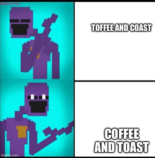 Heh | TOFFEE AND COAST; COFFEE AND TOAST | image tagged in drake hotline bling meme fnaf edition | made w/ Imgflip meme maker