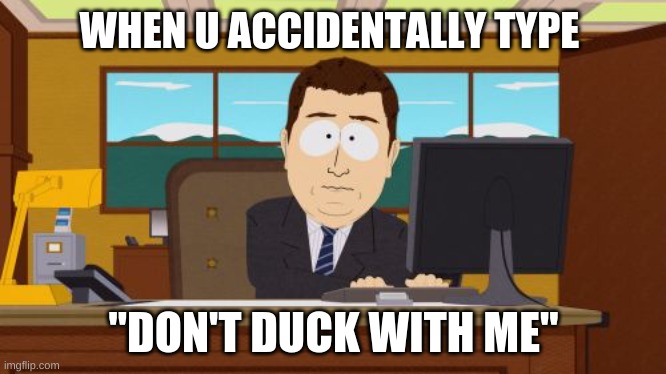 Don't duck with me.... | WHEN U ACCIDENTALLY TYPE; "DON'T DUCK WITH ME" | image tagged in memes,aaaaand its gone | made w/ Imgflip meme maker