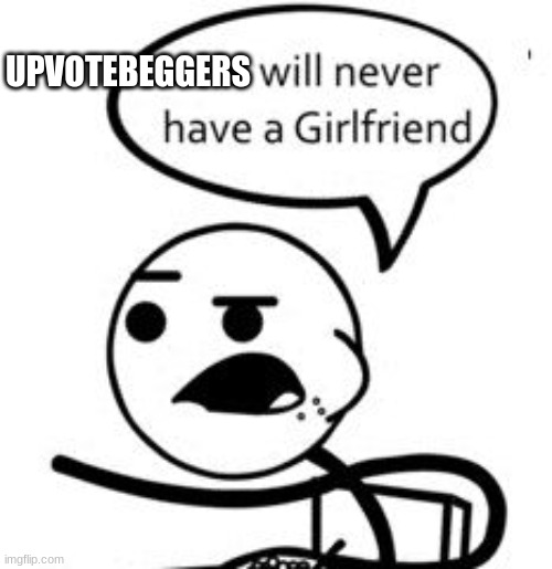 no upvote begging on my watch | UPVOTEBEGGERS | image tagged in memes,he will never get a girlfriend | made w/ Imgflip meme maker