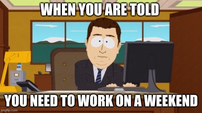 Aaaaand Its Gone | WHEN YOU ARE TOLD; YOU NEED TO WORK ON A WEEKEND | image tagged in memes,aaaaand its gone | made w/ Imgflip meme maker