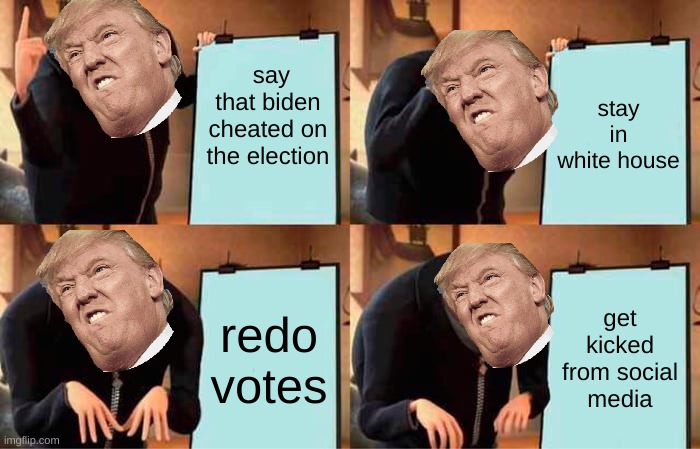 Gru's Plan | say that biden cheated on the election; stay in white house; redo votes; get kicked from social media | image tagged in memes,gru's plan | made w/ Imgflip meme maker