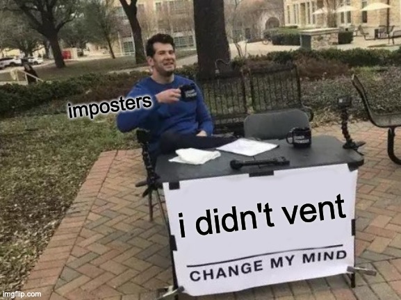Change My Mind Meme | imposters; i didn't vent | image tagged in memes,change my mind | made w/ Imgflip meme maker