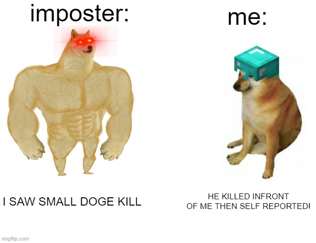 among us | imposter:; me:; I SAW SMALL DOGE KILL; HE KILLED INFRONT OF ME THEN SELF REPORTED! | image tagged in memes,buff doge vs cheems | made w/ Imgflip meme maker