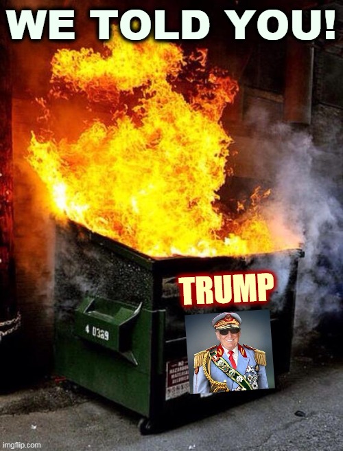 You were warned. | WE TOLD YOU! TRUMP | image tagged in dumpster fire,trump,disaster,failure,catastrophe | made w/ Imgflip meme maker