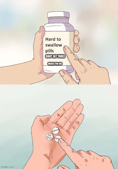 dont eat da pills | DONT EAT THREE; MAKES YOU DIE | image tagged in hard to swallow pills,funny | made w/ Imgflip meme maker