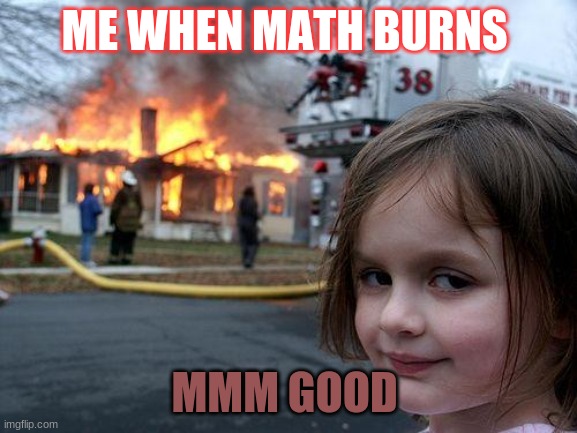 Disaster Girl Meme | ME WHEN MATH BURNS; MMM GOOD | image tagged in memes,disaster girl | made w/ Imgflip meme maker