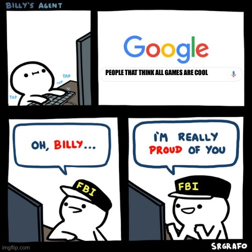 Billy's FBI Agent | PEOPLE THAT THINK ALL GAMES ARE COOL | image tagged in billy's fbi agent | made w/ Imgflip meme maker