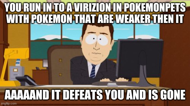 Virizion is Gone | YOU RUN IN TO A VIRIZION IN POKEMONPETS WITH POKEMON THAT ARE WEAKER THEN IT; AAAAAND IT DEFEATS YOU AND IS GONE | image tagged in memes,aaaaand its gone | made w/ Imgflip meme maker