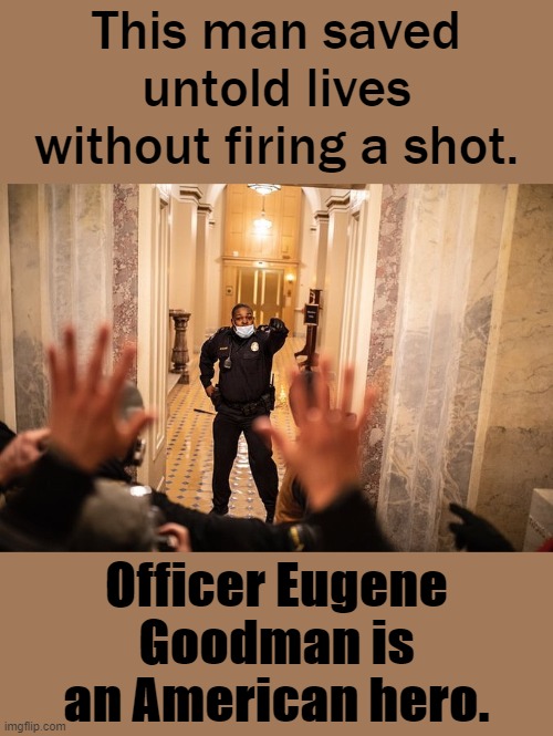 Whatever your feelings on the riots or on the police, this man deserves our praise. | This man saved untold lives without firing a shot. Officer Eugene Goodman is an American hero. | image tagged in eugene goodman,police,police officer,hero,riots,riot | made w/ Imgflip meme maker