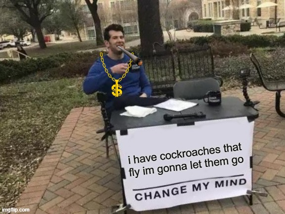 Change My Mind Meme | i have cockroaches that fly im gonna let them go | image tagged in memes,change my mind | made w/ Imgflip meme maker