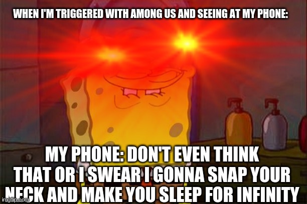 Me and my phone when we fighting: | WHEN I'M TRIGGERED WITH AMONG US AND SEEING AT MY PHONE:; MY PHONE: DON'T EVEN THINK THAT OR I SWEAR I GONNA SNAP YOUR NECK AND MAKE YOU SLEEP FOR INFINITY | image tagged in among us gamers | made w/ Imgflip meme maker