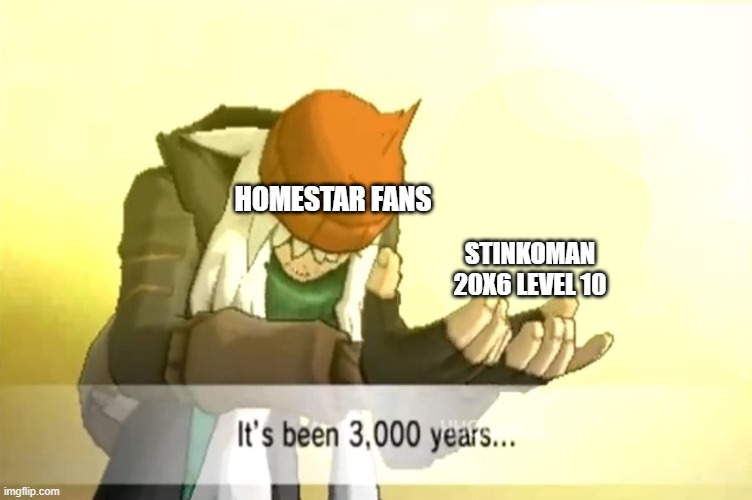 homestar | HOMESTAR FANS; STINKOMAN 20X6 LEVEL 10 | image tagged in it's been 3000 years,homestar runner | made w/ Imgflip meme maker