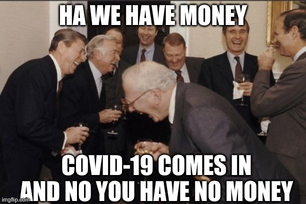 covid-19 | HA WE HAVE MONEY; COVID-19 COMES IN AND NO YOU HAVE NO MONEY | image tagged in memes,laughing men in suits | made w/ Imgflip meme maker