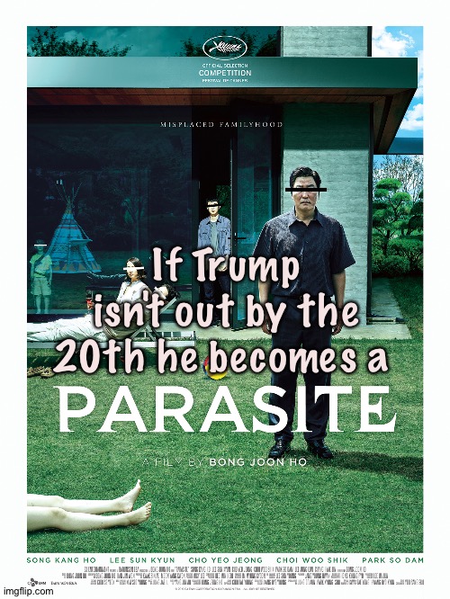 He needs to go! | If Trump isn't out by the 20th he becomes a | image tagged in parasite | made w/ Imgflip meme maker